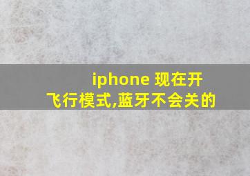 iphone 现在开飞行模式,蓝牙不会关的